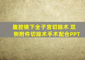 腹腔镜下全子宫切除术 双侧附件切除术手术配合PPT